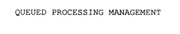 QUEUED PROCESSING MANAGEMENT trademark