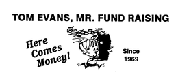 TOM EVANS, MR. FUND RAISING HERE COMES MONEY! SINCE 1969 trademark