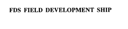 FDS FIELD DEVELOPMENT SHIP trademark