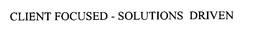 CLIENT FOCUSED - SOLUTIONS DRIVEN trademark