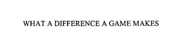 WHAT A DIFFERENCE A GAME MAKES trademark