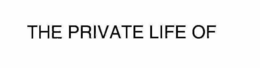 THE PRIVATE LIFE OF trademark