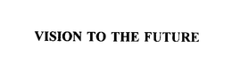 VISION TO THE FUTURE trademark