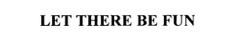 LET THERE BE FUN trademark