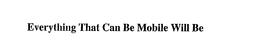 EVERYTHING THAT CAN BE MOBILE WILL BE trademark