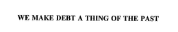 WE MAKE DEBT A THING OF THE PAST trademark