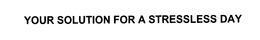 YOUR SOLUTION FOR A STRESSLESS DAY trademark