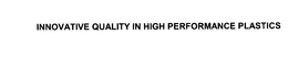 INNOVATIVE QUALITY IN HIGH PERFORMANCE PLASTICS trademark