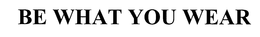BE WHAT YOU WEAR trademark