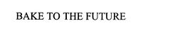 BAKE TO THE FUTURE trademark