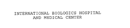 INTERNATIONAL BIOLOGICS HOSPITAL AND MEDICAL CENTER trademark