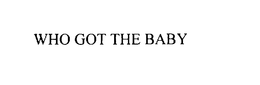 WHO GOT THE BABY trademark