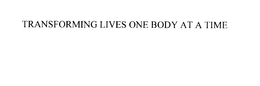 TRANSFORMING LIVES ONE BODY AT A TIME trademark