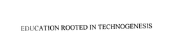 EDUCATION ROOTED IN TECHNOGENESIS trademark