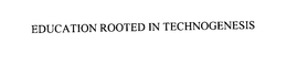 EDUCATION ROOTED IN TECHNOGENESIS trademark