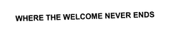 WHERE THE WELCOME NEVER ENDS trademark