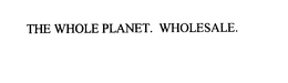THE WHOLE PLANET.  WHOLESALE. trademark