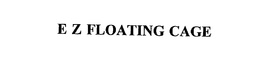 E Z FLOATING CAGE trademark