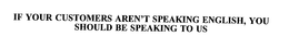 IF YOUR CUSTOMERS AREN'T SPEAKING ENGLISH, YOU SHOULD BE SPEAKING TO US trademark