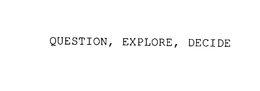 QUESTION, EXPLORE, DECIDE trademark