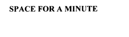 SPACE FOR A MINUTE trademark