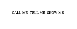 CALL ME TELL ME SHOW ME trademark