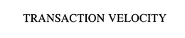 TRANSACTION VELOCITY trademark