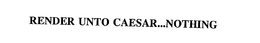 RENDER UNTO CAESAR...NOTHING trademark