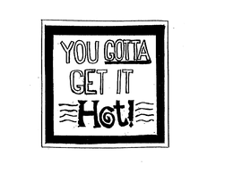 YOU GOTTA GET IT HOT! trademark