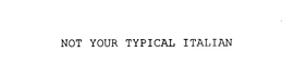 NOT YOUR TYPICAL ITALIAN trademark