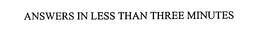 ANSWERS IN LESS THAN THREE MINUTES trademark
