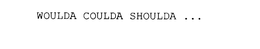 WOULDA COULDA SHOULDA ... trademark