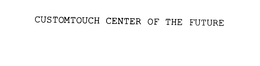 CUSTOMTOUCH CENTER OF THE FUTURE trademark