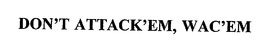 DON'T ATTACK'EM, WAC'EM trademark