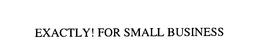 EXACTLY! FOR SMALL BUSINESS trademark