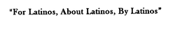"FOR LATINOS, ABOUT LATINOS, BY LATINOS" trademark
