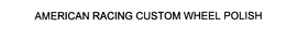 AMERICAN RACING CUSTOM WHEEL POLISH trademark