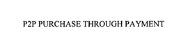 P2P PURCHASE THROUGH PAYMENT trademark