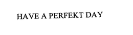 HAVE A PERFEKT DAY trademark