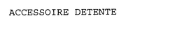 ACCESSOIRE DETENTE trademark