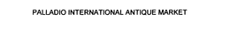 PALLADIO INTERNATIONAL ANTIQUE MARKET trademark