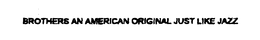 BROTHERS AN AMERICAN ORIGINAL JUST LIKE JAZZ trademark