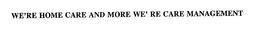 WE'RE HOME CARE AND MORE WE' RE CARE MANAGEMENT trademark