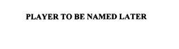 PLAYER TO BE NAMED LATER trademark