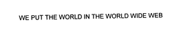 WE PUT THE WORLD IN THE WORLD WIDE WEB trademark