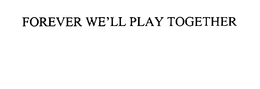 FOREVER WE'LL PLAY TOGETHER trademark