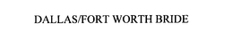 DALLAS/FORT WORTH BRIDE trademark