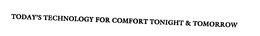 TODAY'S TECHNOLOGY FOR COMFORT TONIGHT & TOMORROW trademark
