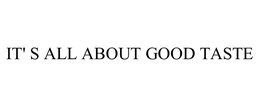 IT' S ALL ABOUT GOOD TASTE trademark