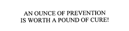 AN OUNCE OF PREVENTION IS WORTH A POUND OF CURE! trademark